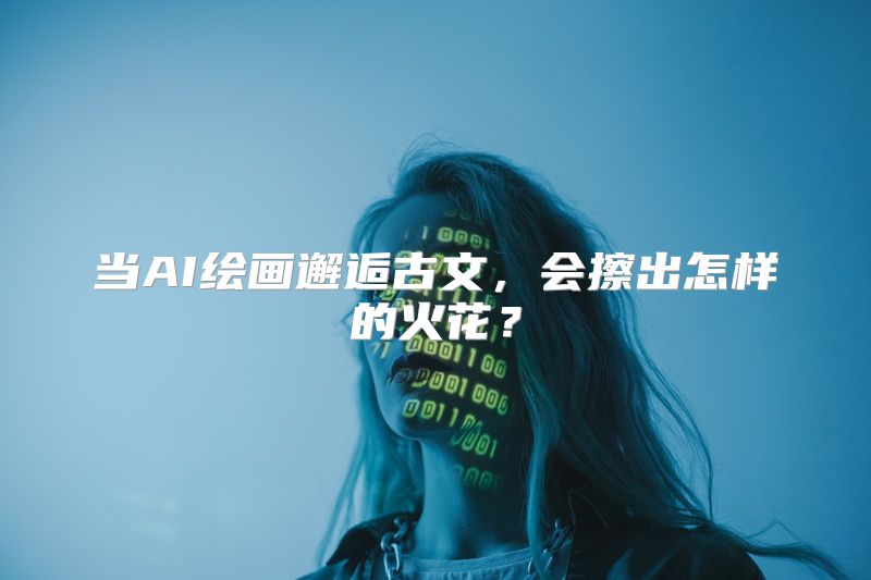 当AI绘画邂逅古文，会擦出怎样的火花？