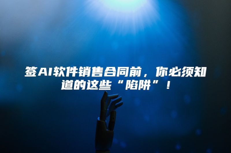 签AI软件销售合同前，你必须知道的这些“陷阱”！