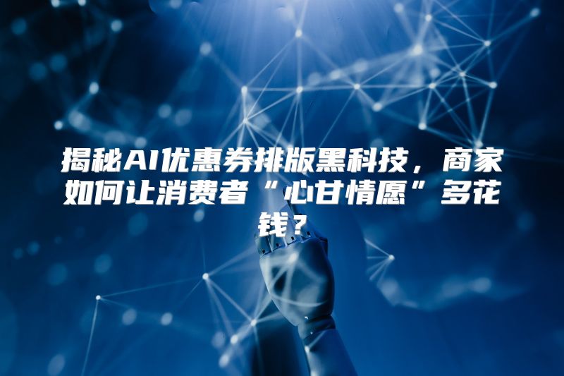 揭秘AI优惠券排版黑科技，商家如何让消费者“心甘情愿”多花钱？