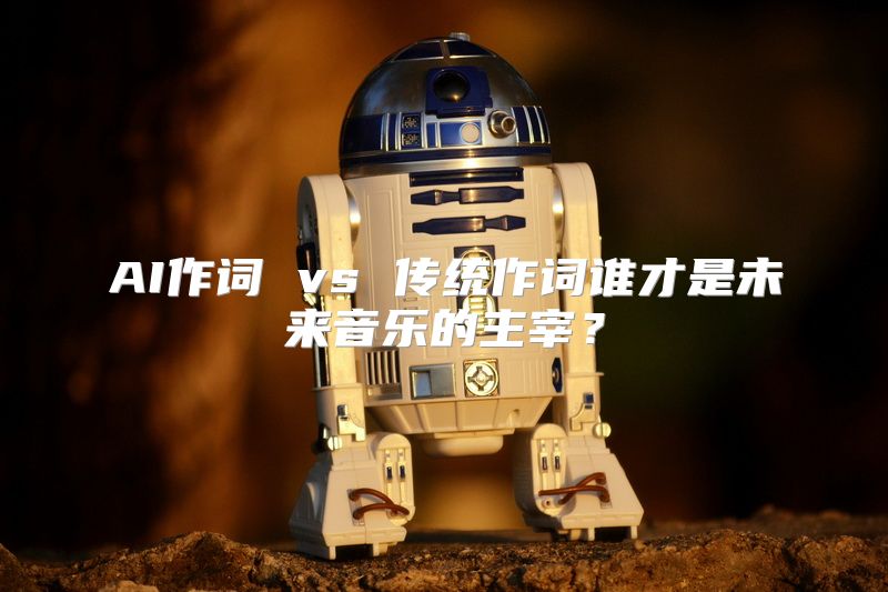 AI作词 vs 传统作词谁才是未来音乐的主宰？