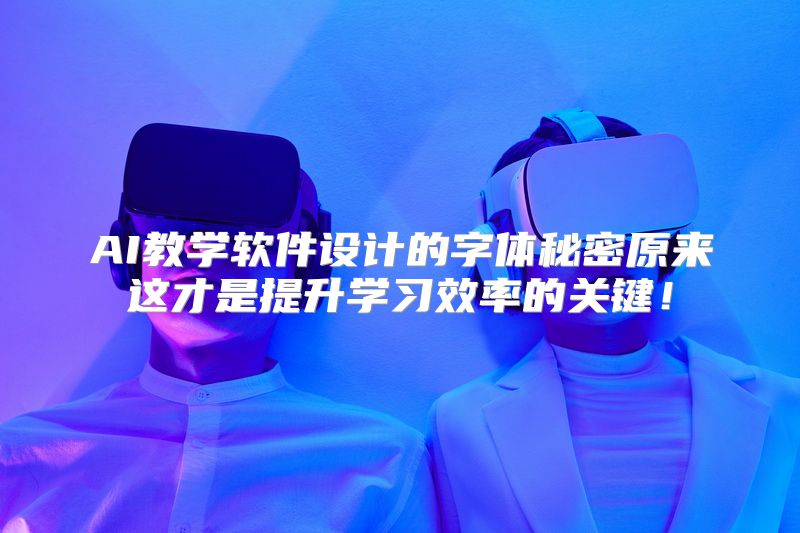 AI教学软件设计的字体秘密原来这才是提升学习效率的关键！