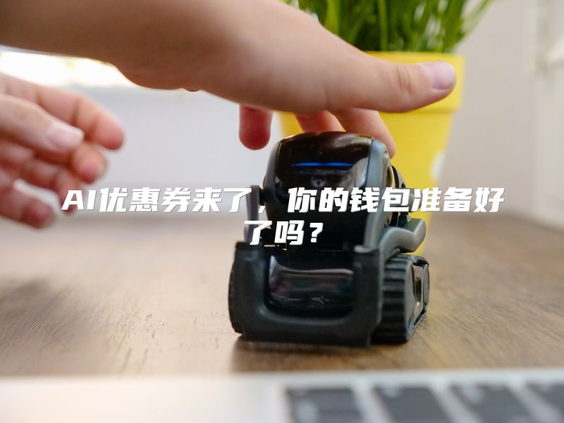 AI优惠券来了，你的钱包准备好了吗？