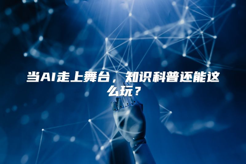 当AI走上舞台，知识科普还能这么玩？