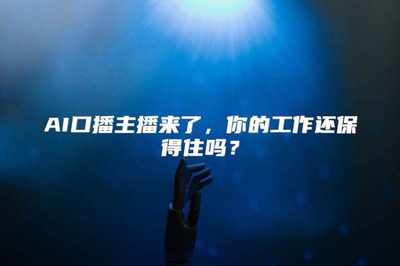 AI口播主播来了，你的工作还保得住吗？
