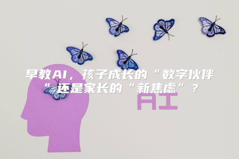 早教AI，孩子成长的“数字伙伴”还是家长的“新焦虑”？