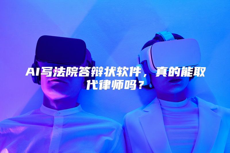 AI写法院答辩状软件，真的能取代律师吗？