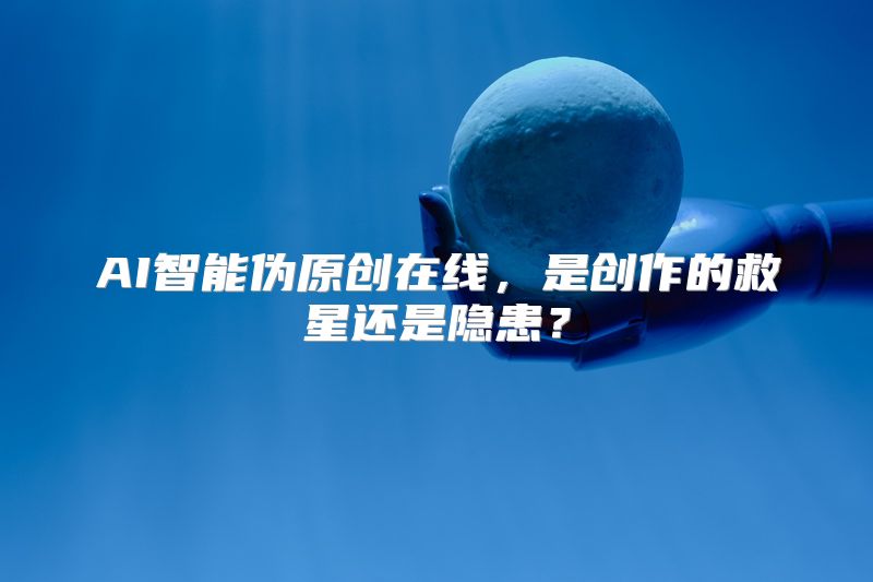 AI智能伪原创在线，是创作的救星还是隐患？