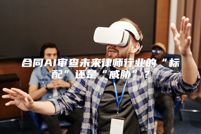 合同AI审查未来律师行业的“标配”还是“威胁”？