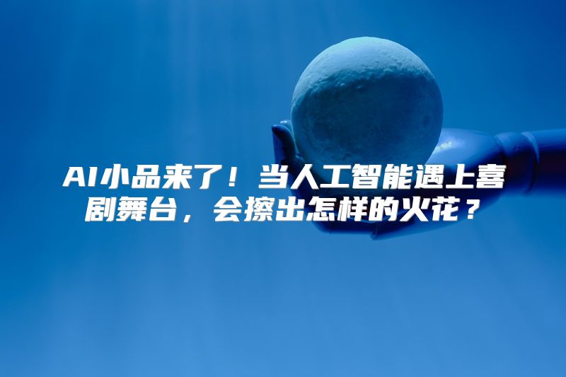 AI小品来了！当人工智能遇上喜剧舞台，会擦出怎样的火花？