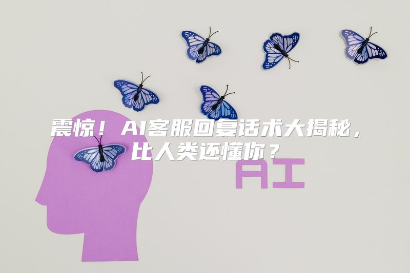 震惊！AI客服回复话术大揭秘，比人类还懂你？