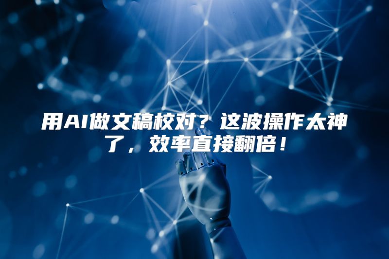 用AI做文稿校对？这波操作太神了，效率直接翻倍！