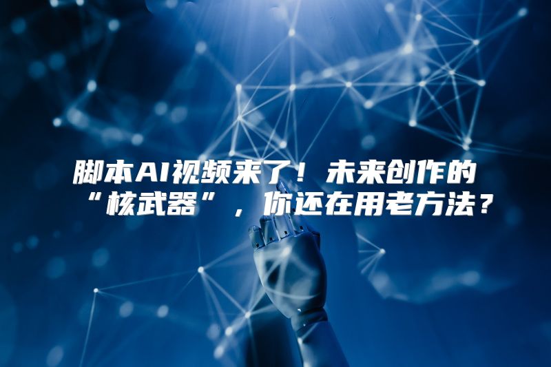 脚本AI视频来了！未来创作的“核武器”，你还在用老方法？