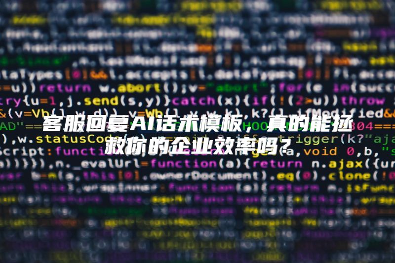 客服回复AI话术模板，真的能拯救你的企业效率吗？