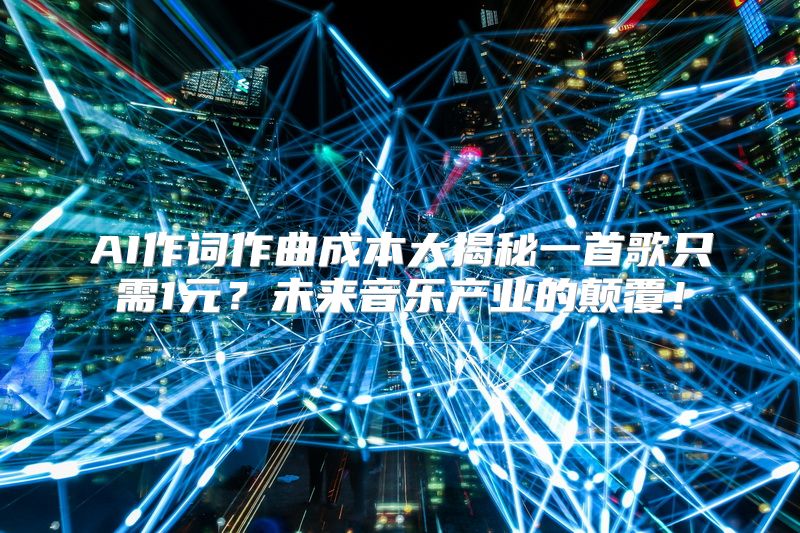 AI作词作曲成本大揭秘一首歌只需1元？未来音乐产业的颠覆！