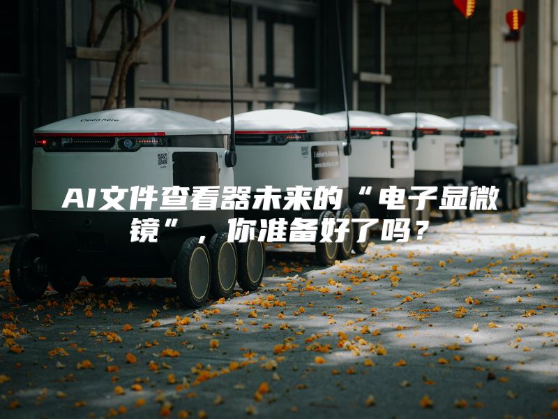 AI文件查看器未来的“电子显微镜”，你准备好了吗？