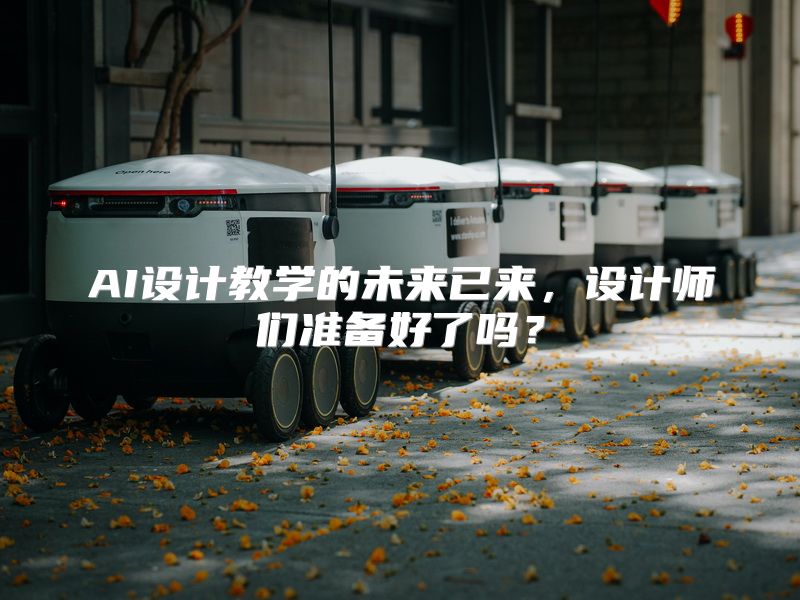 AI设计教学的未来已来，设计师们准备好了吗？