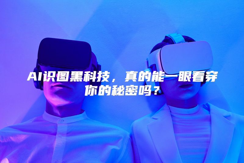AI识图黑科技，真的能一眼看穿你的秘密吗？
