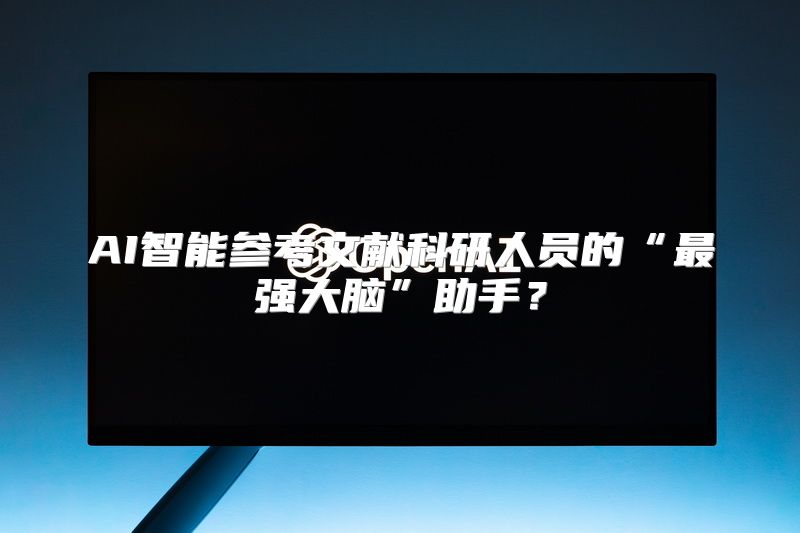 AI智能参考文献科研人员的“最强大脑”助手？