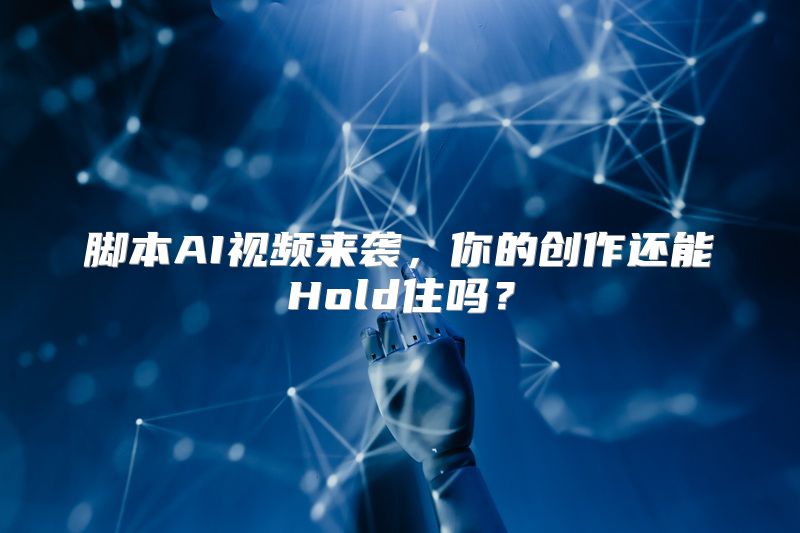 脚本AI视频来袭，你的创作还能Hold住吗？