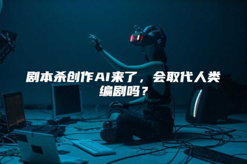 剧本杀创作AI来了，会取代人类编剧吗？