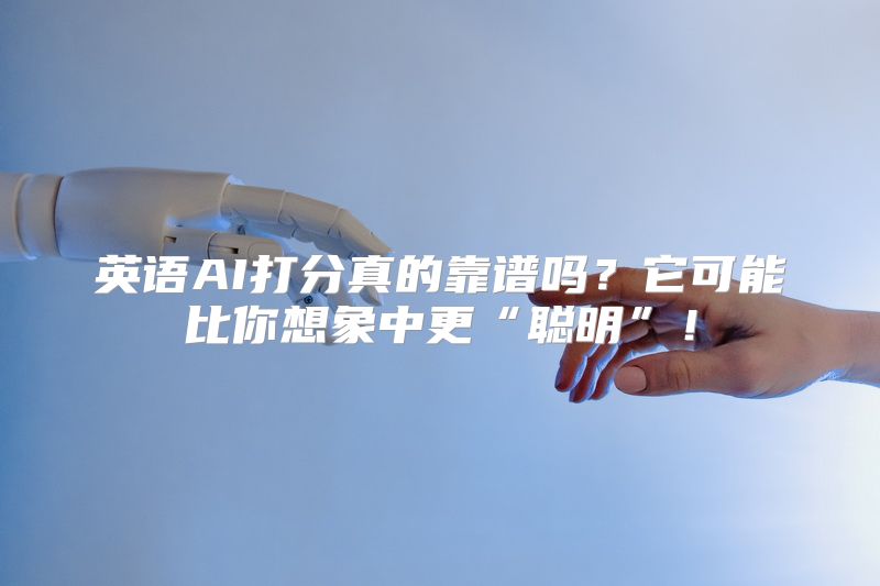 英语AI打分真的靠谱吗？它可能比你想象中更“聪明”！