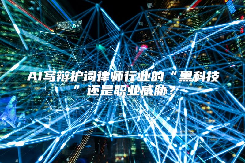 AI写辩护词律师行业的“黑科技”还是职业威胁？