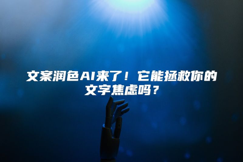 文案润色AI来了！它能拯救你的文字焦虑吗？