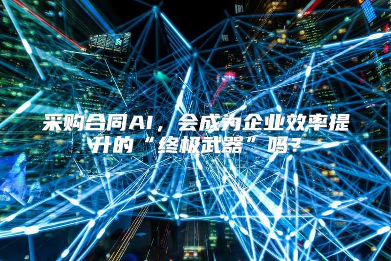 采购合同AI，会成为企业效率提升的“终极武器”吗？