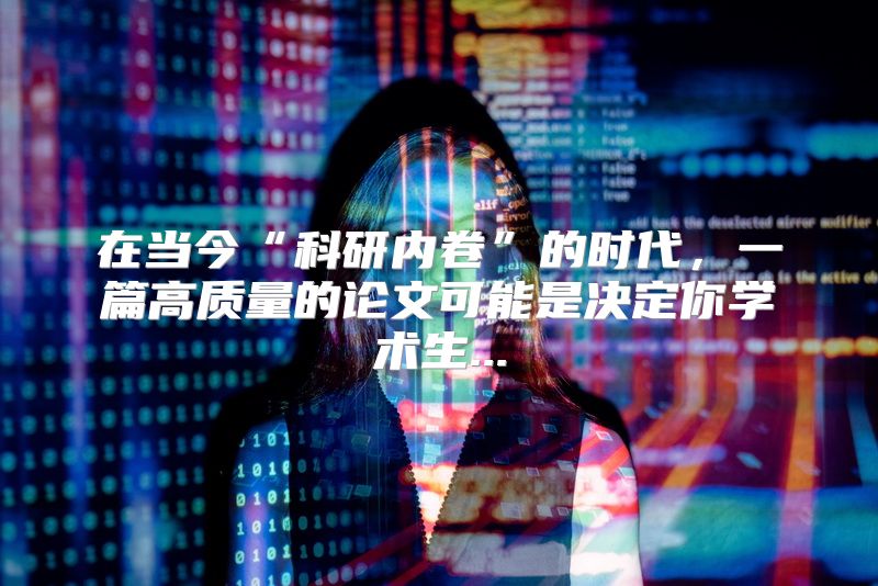 在当今“科研内卷”的时代，一篇高质量的论文可能是决定你学术生...