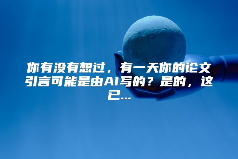 你有没有想过，有一天你的论文引言可能是由AI写的？是的，这已...