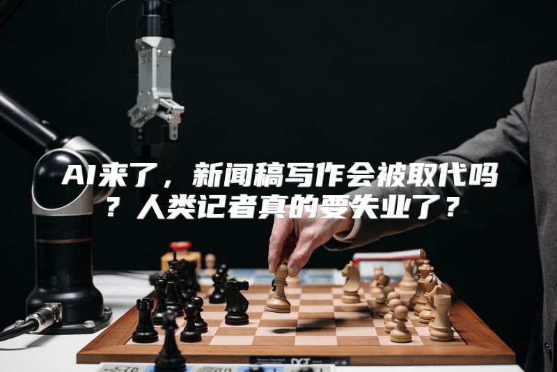 AI来了，新闻稿写作会被取代吗？人类记者真的要失业了？