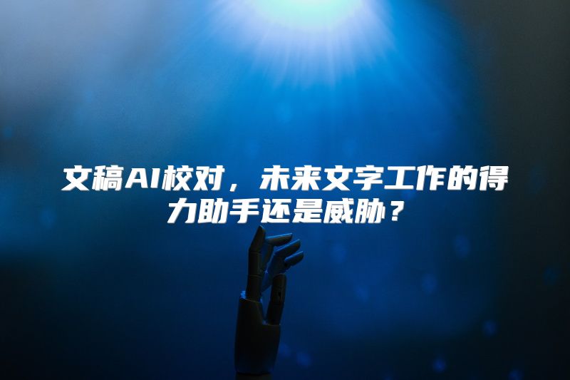 文稿AI校对，未来文字工作的得力助手还是威胁？