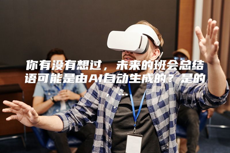 你有没有想过，未来的班会总结语可能是由AI自动生成的？是的，...