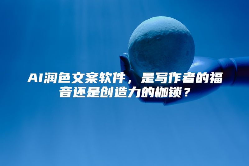 AI润色文案软件，是写作者的福音还是创造力的枷锁？