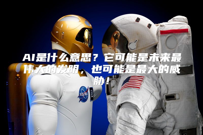 AI是什么意思？它可能是未来最伟大的发明，也可能是最大的威胁！