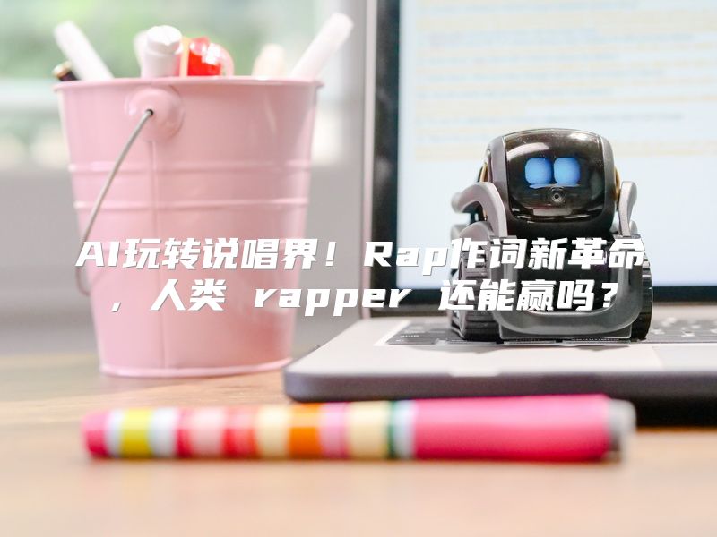 AI玩转说唱界！Rap作词新革命，人类 rapper 还能赢吗？