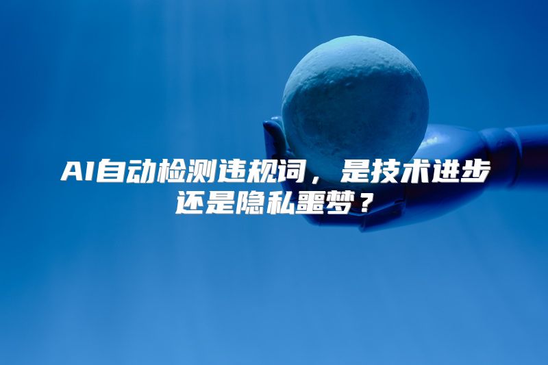 AI自动检测违规词，是技术进步还是隐私噩梦？