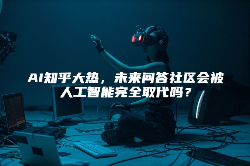 AI知乎大热，未来问答社区会被人工智能完全取代吗？