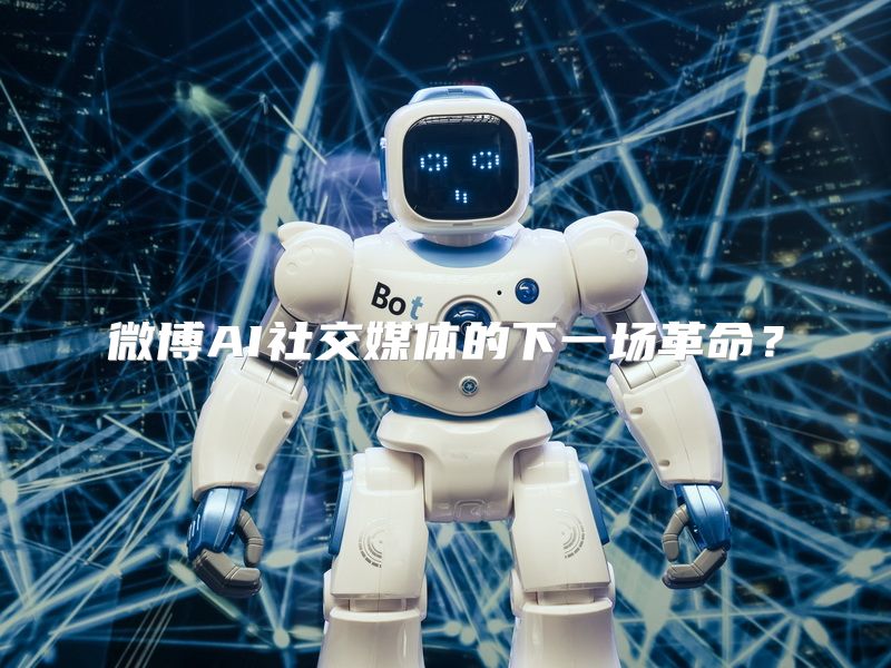 微博AI社交媒体的下一场革命？