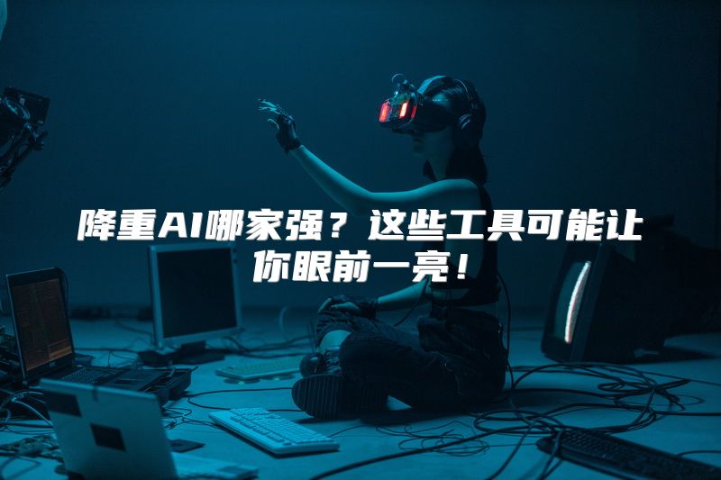降重AI哪家强？这些工具可能让你眼前一亮！