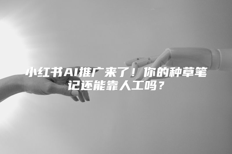 小红书AI推广来了！你的种草笔记还能靠人工吗？