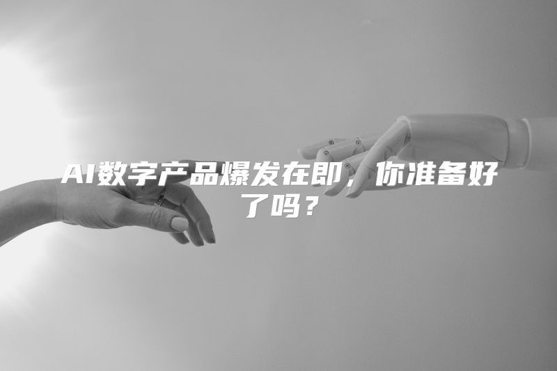 AI数字产品爆发在即，你准备好了吗？