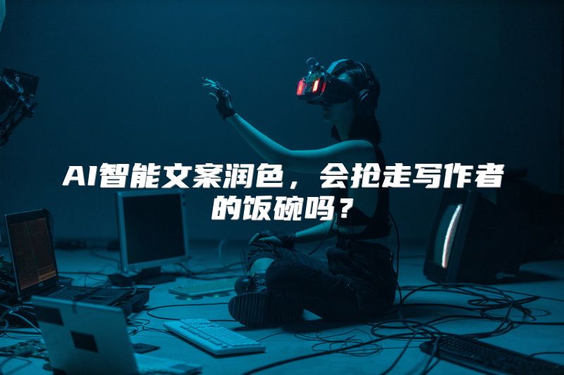 AI智能文案润色，会抢走写作者的饭碗吗？
