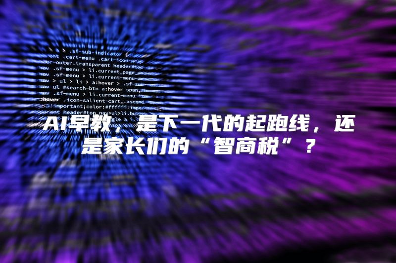 AI早教，是下一代的起跑线，还是家长们的“智商税”？