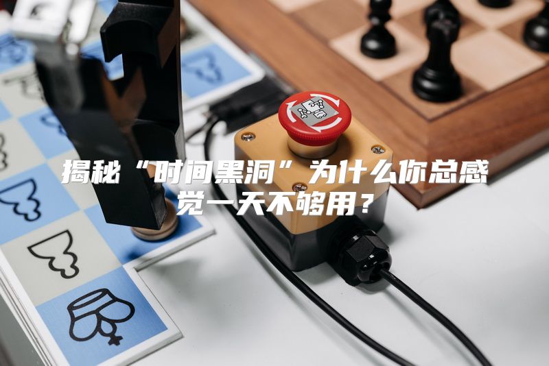 揭秘“时间黑洞”为什么你总感觉一天不够用？