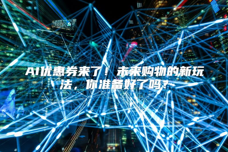 AI优惠券来了！未来购物的新玩法，你准备好了吗？