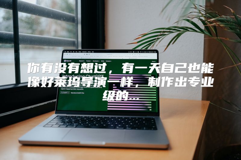 你有没有想过，有一天自己也能像好莱坞导演一样，制作出专业级的...