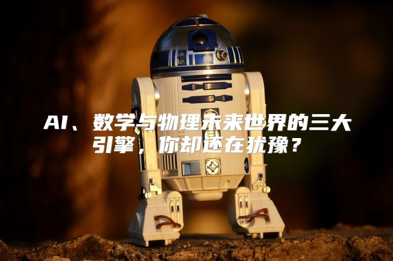 AI、数学与物理未来世界的三大引擎，你却还在犹豫？