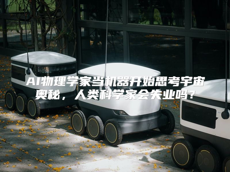 AI物理学家当机器开始思考宇宙奥秘，人类科学家会失业吗？
