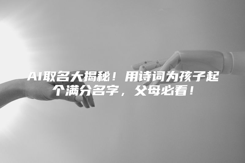 AI取名大揭秘！用诗词为孩子起个满分名字，父母必看！